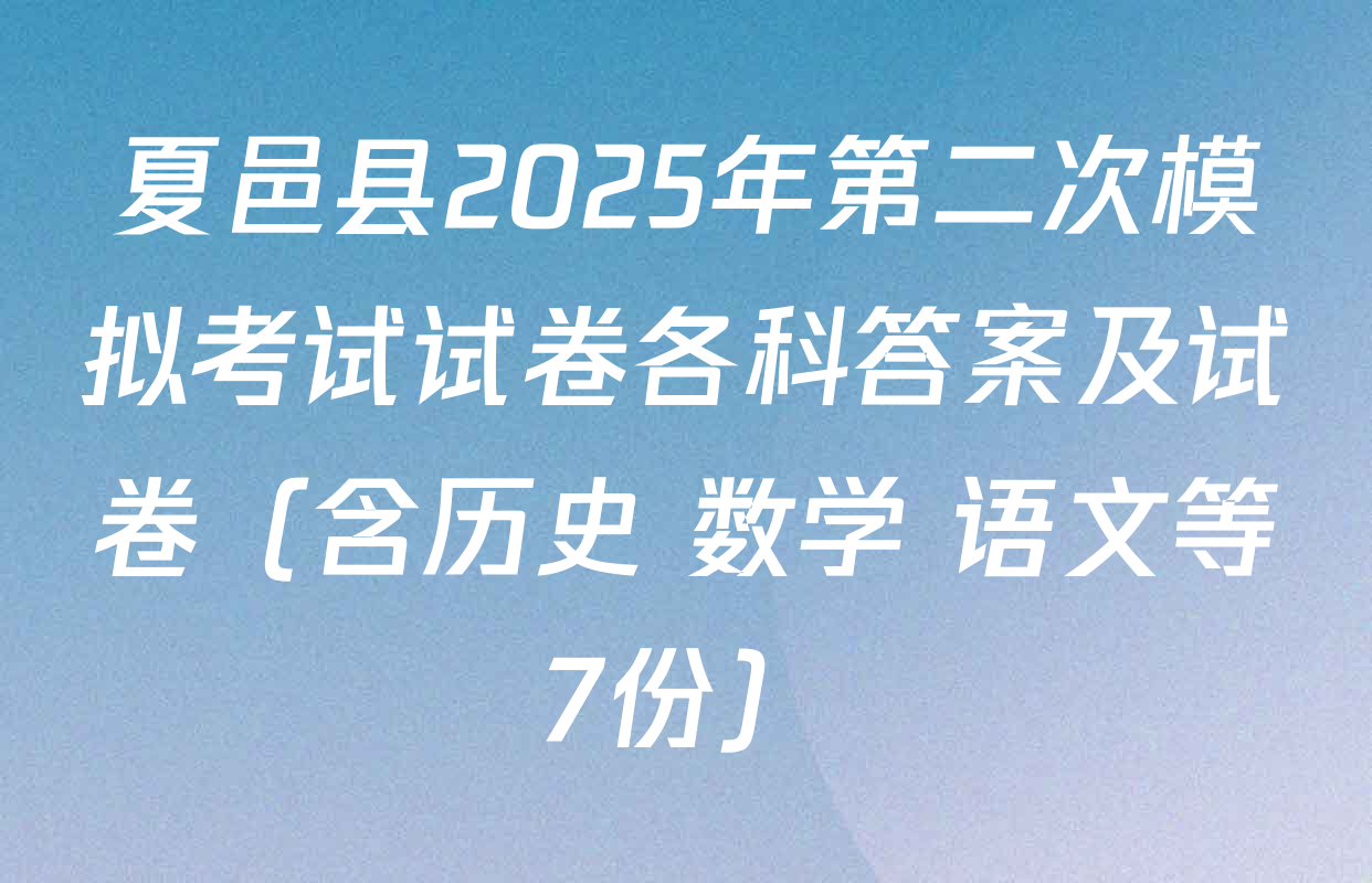 夏邑县2025年第二次模拟考试试卷各科答案及试卷（含历史 数学 语文等7份）