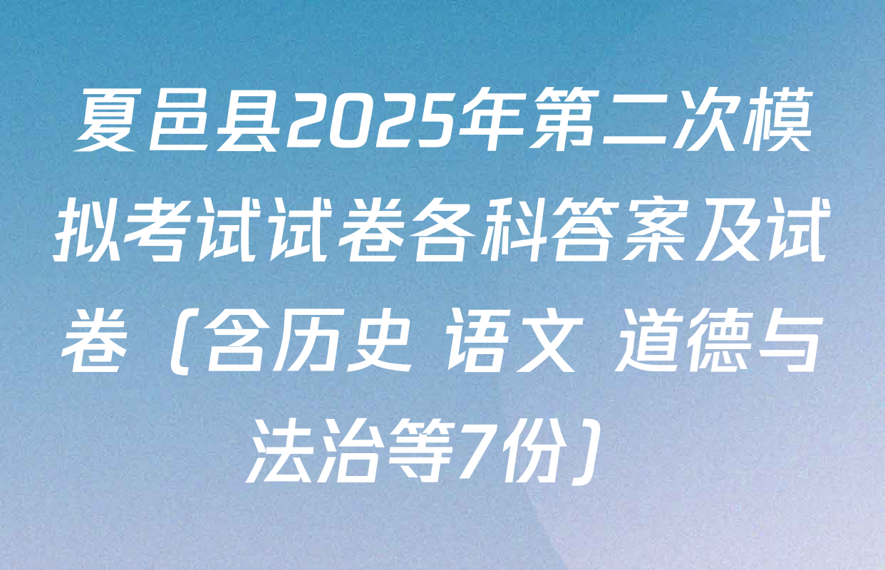 夏邑县2025年第二次模拟考试试卷各科答案及试卷（含历史 语文 道德与法治等7份）