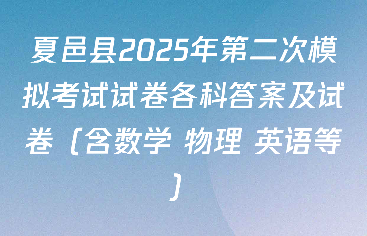 夏邑县2025年第二次模拟考试试卷各科答案及试卷（含数学 物理 英语等）