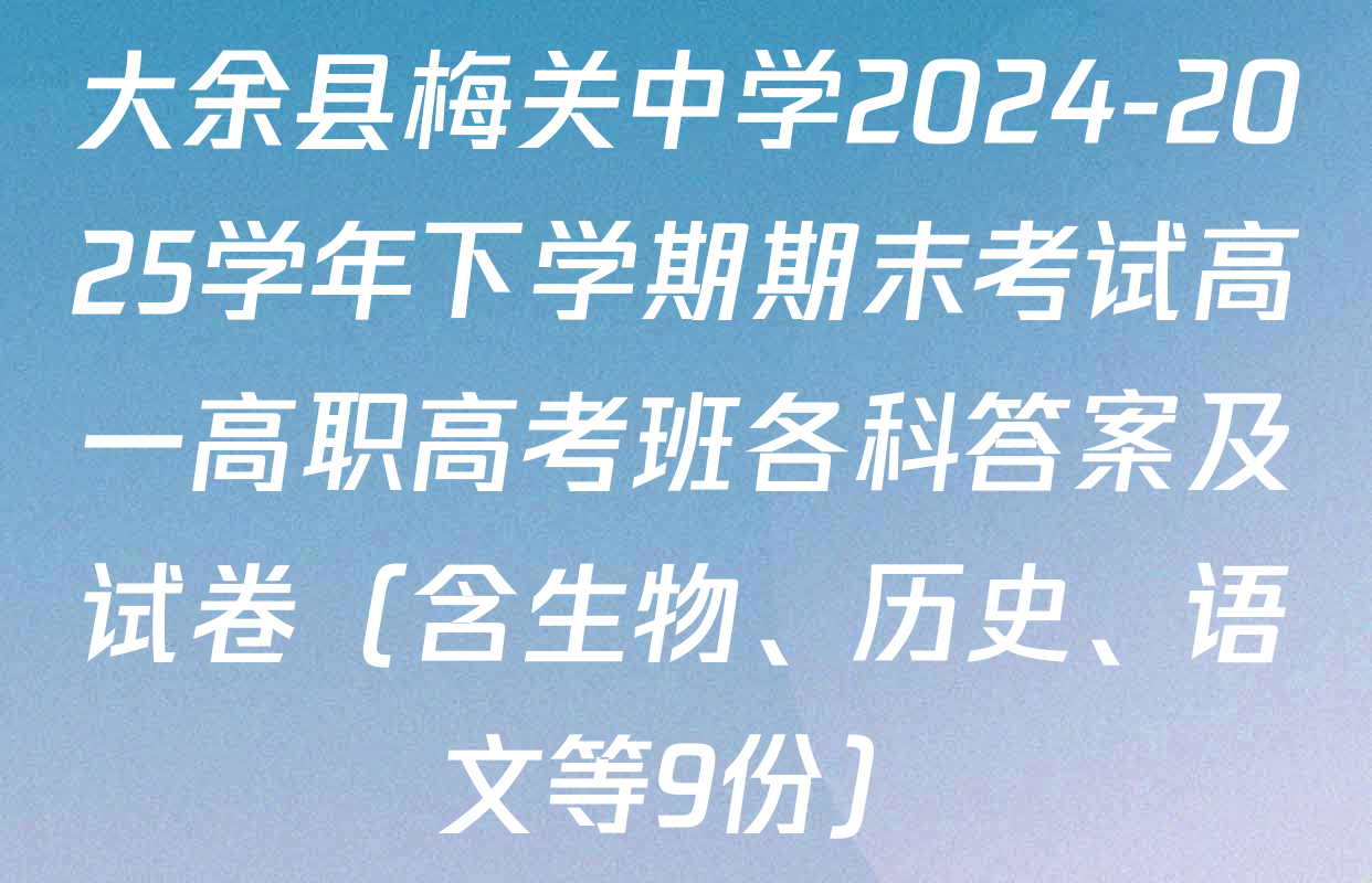 大余县梅关中学2024-2025学年下学期期末考试高一高职高考班各科答案及试卷（含生物、历史、语文等9份）