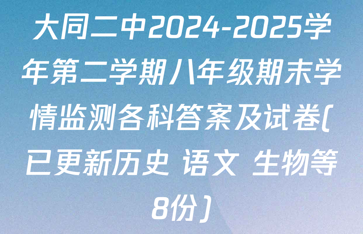 大同二中2024-2025学年第二学期八年级期末学情监测各科答案及试卷(已更新历史 语文 生物等8份)