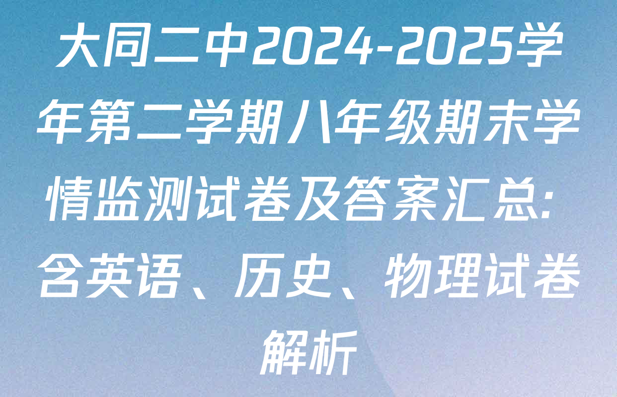 大同二中2024-2025学年第二学期八年级期末学情监测试卷及答案汇总: 含英语、历史、物理试卷解析