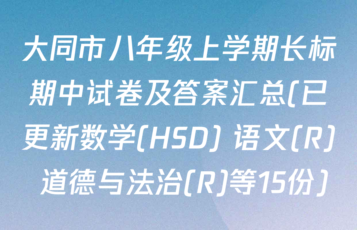 大同市八年级上学期长标期中试卷及答案汇总(已更新数学(HSD) 语文(R) 道德与法治(R)等15份)