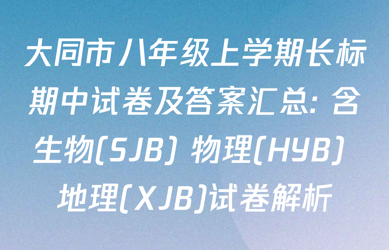 大同市八年级上学期长标期中试卷及答案汇总: 含生物(SJB) 物理(HYB) 地理(XJB)试卷解析