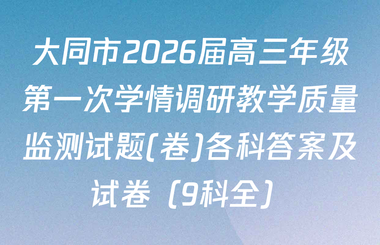 大同市2026届高三年级第一次学情调研教学质量监测试题(卷)各科答案及试卷（9科全）