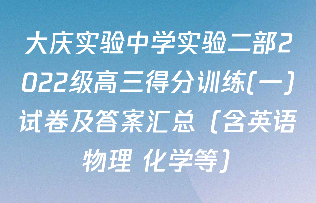 大庆实验中学实验二部2022级高三得分训练(一)试卷及答案汇总（含英语 物理 化学等）
