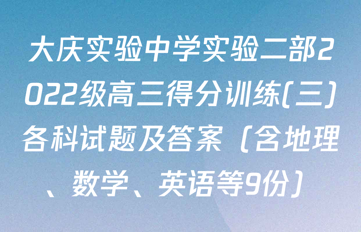 大庆实验中学实验二部2022级高三得分训练(三)各科试题及答案（含地理、数学、英语等9份）
