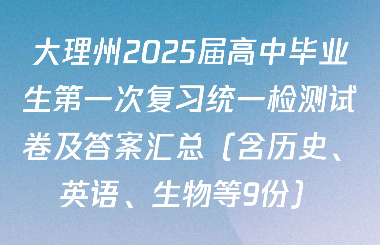 大理州2025届高中毕业生第一次复习统一检测试卷及答案汇总（含历史、英语、生物等9份）