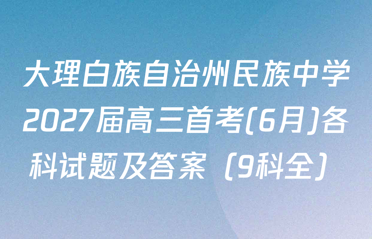 大理白族自治州民族中学2027届高三首考(6月)各科试题及答案（9科全）