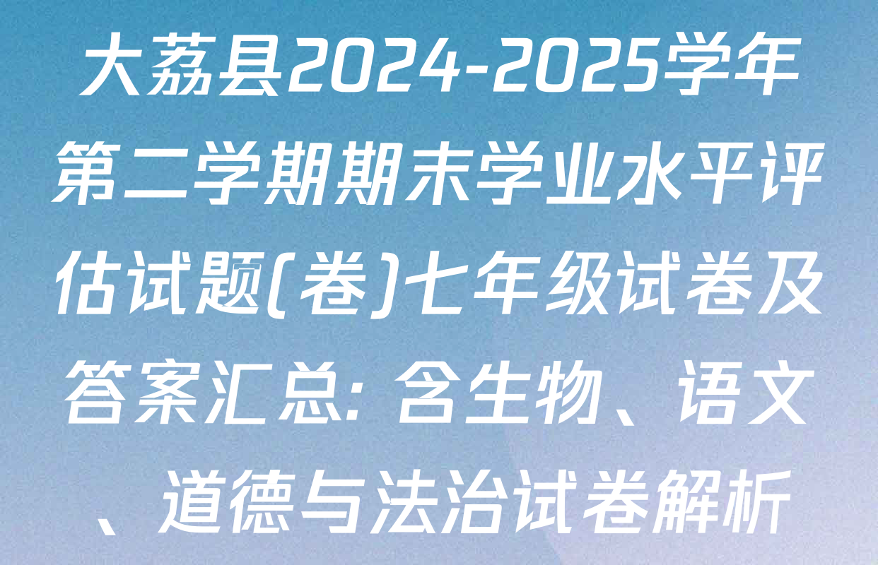大荔县2024-2025学年第二学期期末学业水平评估试题(卷)七年级试卷及答案汇总: 含生物、语文、道德与法治试卷解析