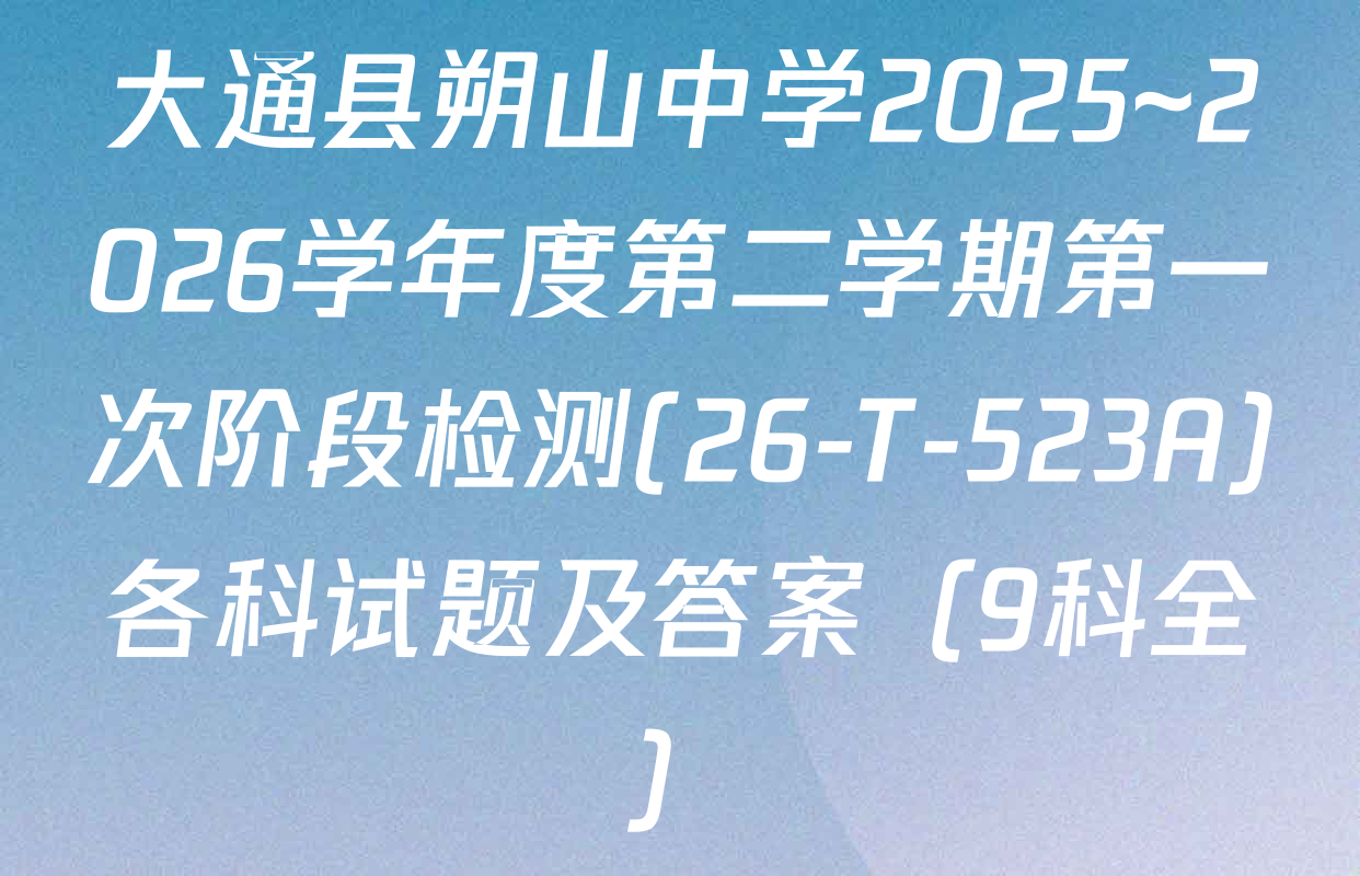 大通县朔山中学2025~2026学年度第二学期第一次阶段检测(26-T-523A)各科试题及答案（9科全）