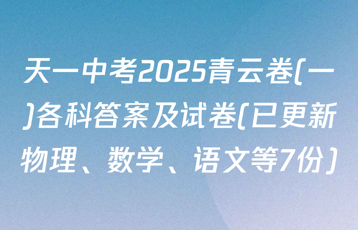 天一中考2025青云卷(一)各科答案及试卷(已更新物理、数学、语文等7份)