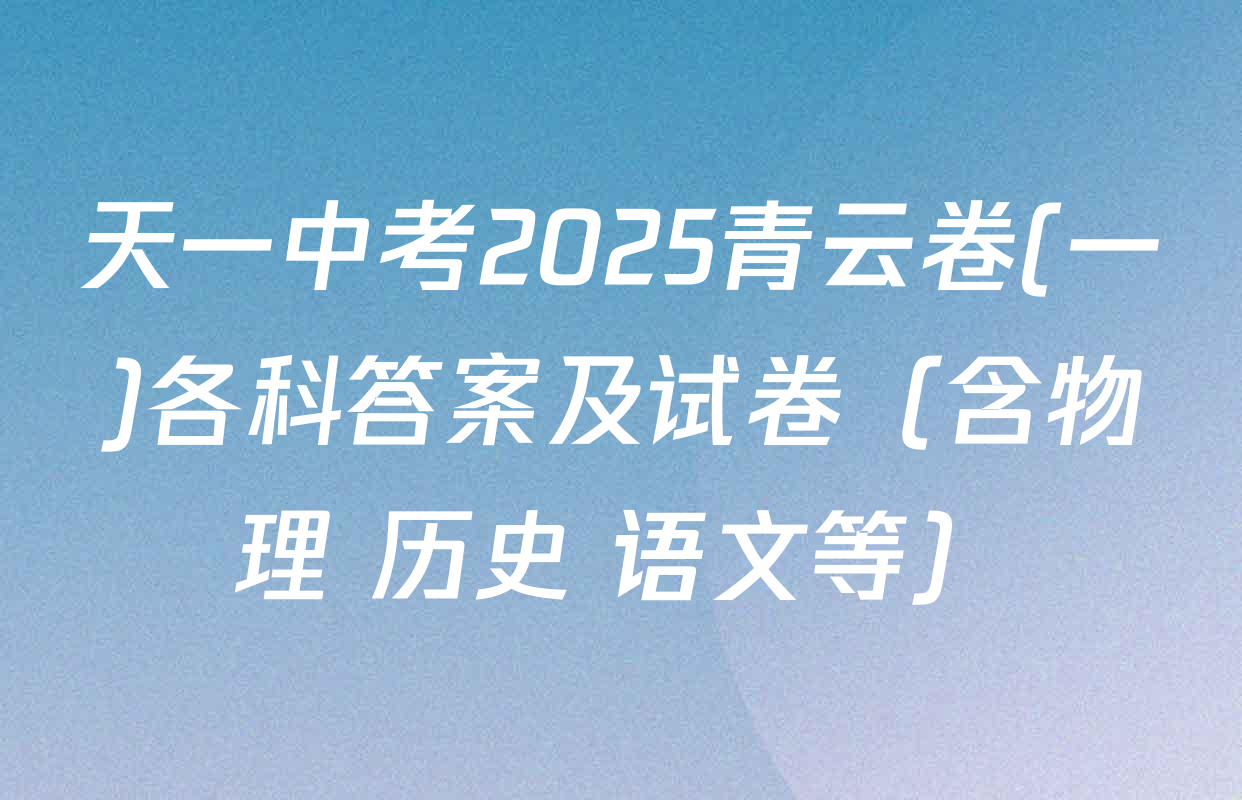 天一中考2025青云卷(一)各科答案及试卷（含物理 历史 语文等）