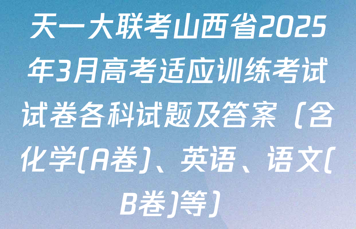 天一大联考山西省2025年3月高考适应训练考试试卷各科试题及答案（含化学(A卷)、英语、语文(B卷)等）