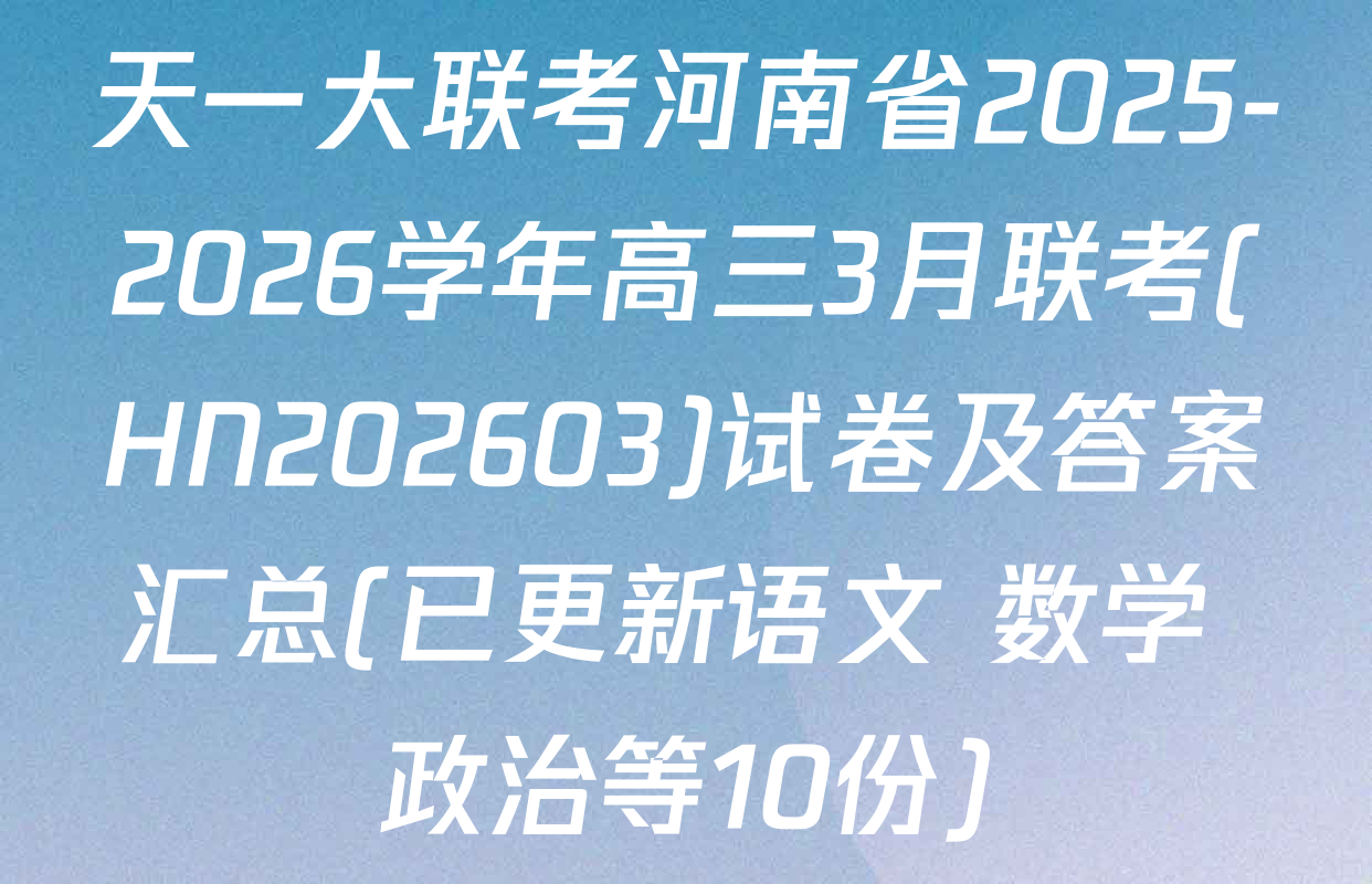 天一大联考河南省2025-2026学年高三3月联考(HN202603)试卷及答案汇总(已更新语文 数学 政治等10份)