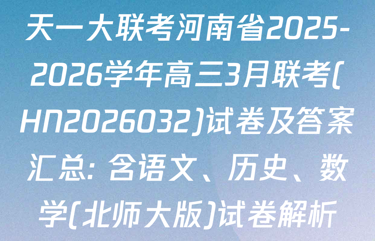 天一大联考河南省2025-2026学年高三3月联考(HN2026032)试卷及答案汇总: 含语文、历史、数学(北师大版)试卷解析