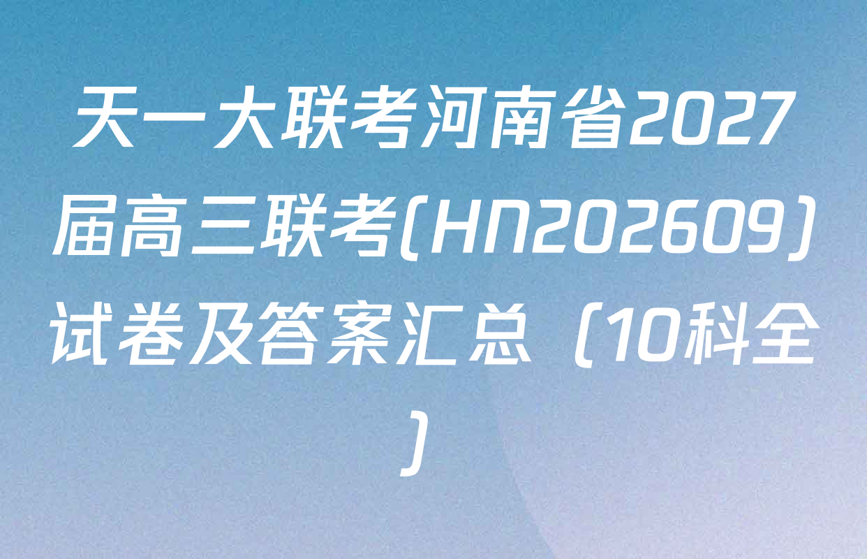 天一大联考河南省2027届高三联考(HN202609)试卷及答案汇总（10科全）