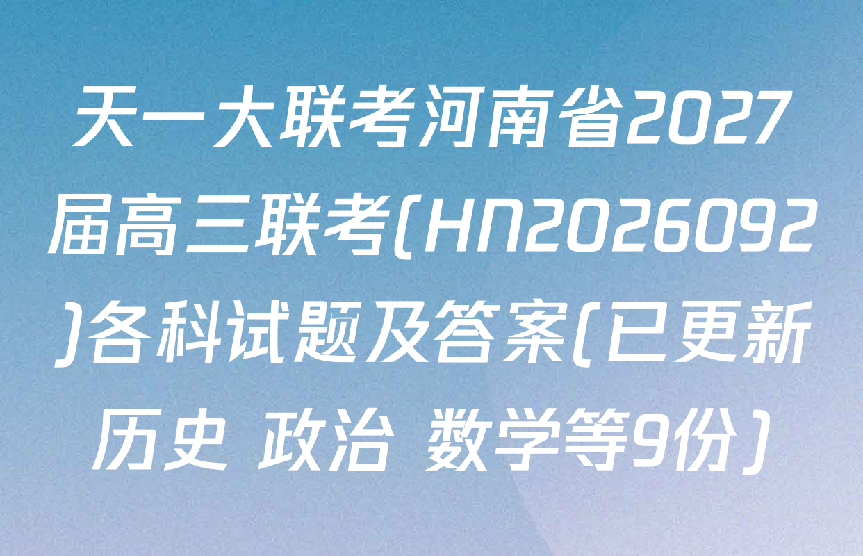 天一大联考河南省2027届高三联考(HN2026092)各科试题及答案(已更新历史 政治 数学等9份)