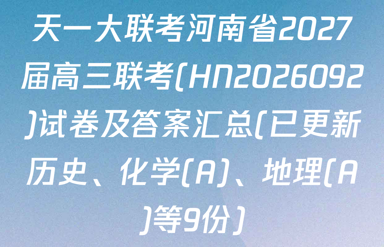 天一大联考河南省2027届高三联考(HN2026092)试卷及答案汇总(已更新历史、化学(A)、地理(A)等9份)