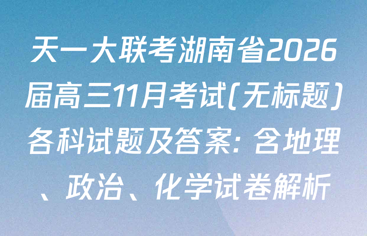 天一大联考湖南省2026届高三11月考试(无标题)各科试题及答案: 含地理、政治、化学试卷解析
