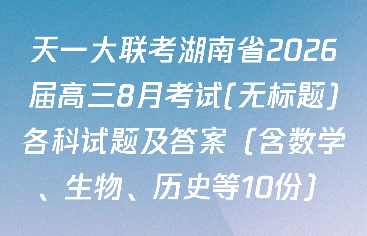 天一大联考湖南省2026届高三8月考试(无标题)各科试题及答案（含数学、生物、历史等10份）