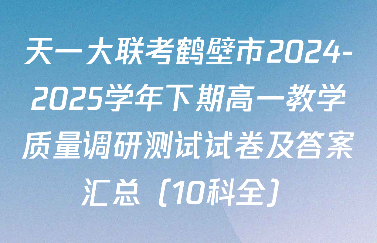 天一大联考鹤壁市2024-2025学年下期高一教学质量调研测试试卷及答案汇总（10科全）