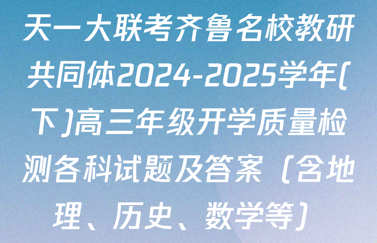 天一大联考齐鲁名校教研共同体2024-2025学年(下)高三年级开学质量检测各科试题及答案（含地理、历史、数学等）