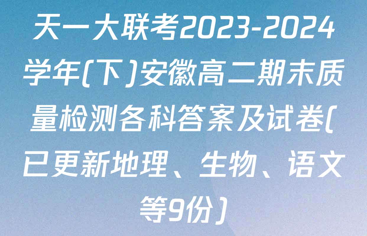 天一大联考2023-2024学年(下)安徽高二期末质量检测各科答案及试卷(已更新地理、生物、语文等9份)