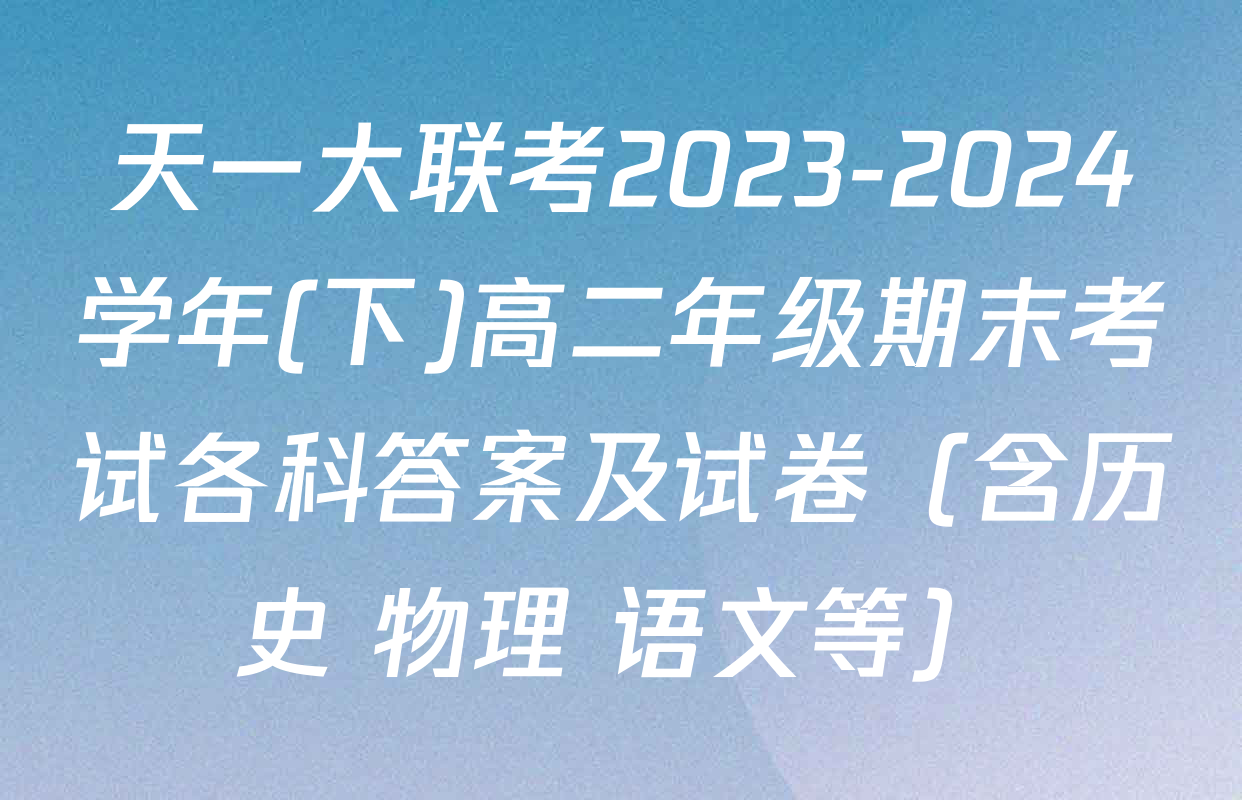 天一大联考2023-2024学年(下)高二年级期末考试各科答案及试卷（含历史 物理 语文等）