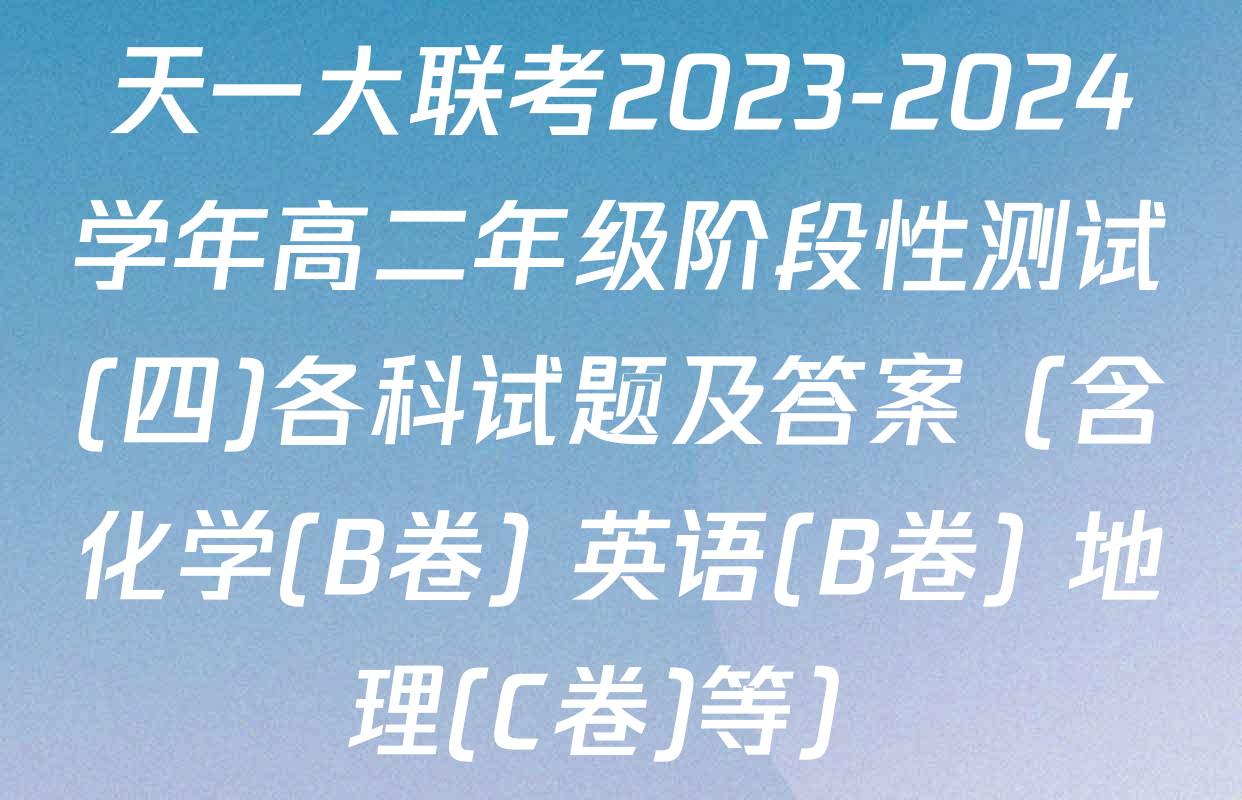 天一大联考2023-2024学年高二年级阶段性测试(四)各科试题及答案（含化学(B卷) 英语(B卷) 地理(C卷)等）