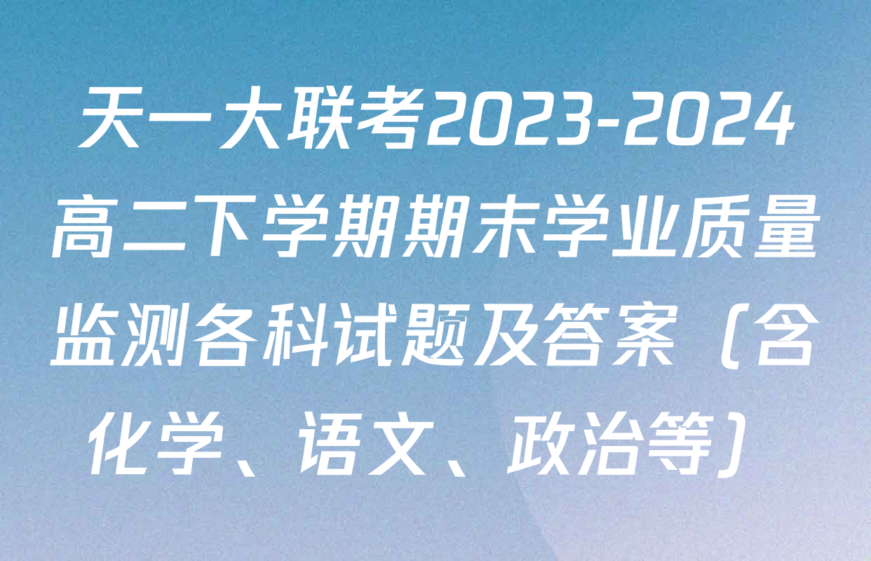 天一大联考2023-2024高二下学期期末学业质量监测各科试题及答案（含化学、语文、政治等）