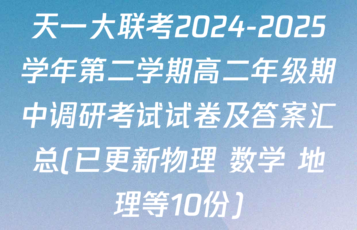 天一大联考2024-2025学年第二学期高二年级期中调研考试试卷及答案汇总(已更新物理 数学 地理等10份)