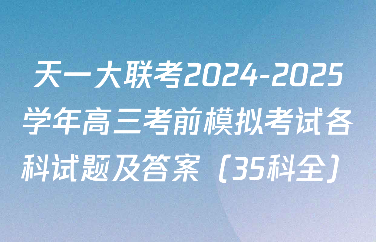 天一大联考2024-2025学年高三考前模拟考试各科试题及答案（35科全）