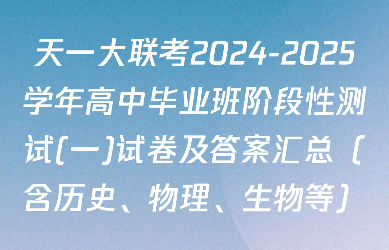 天一大联考2024-2025学年高中毕业班阶段性测试(一)试卷及答案汇总（含历史、物理、生物等）