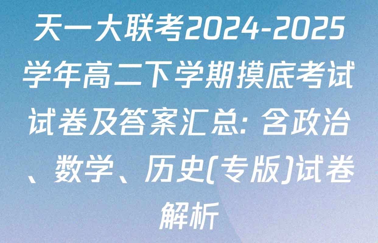 天一大联考2024-2025学年高二下学期摸底考试试卷及答案汇总: 含政治、数学、历史(专版)试卷解析