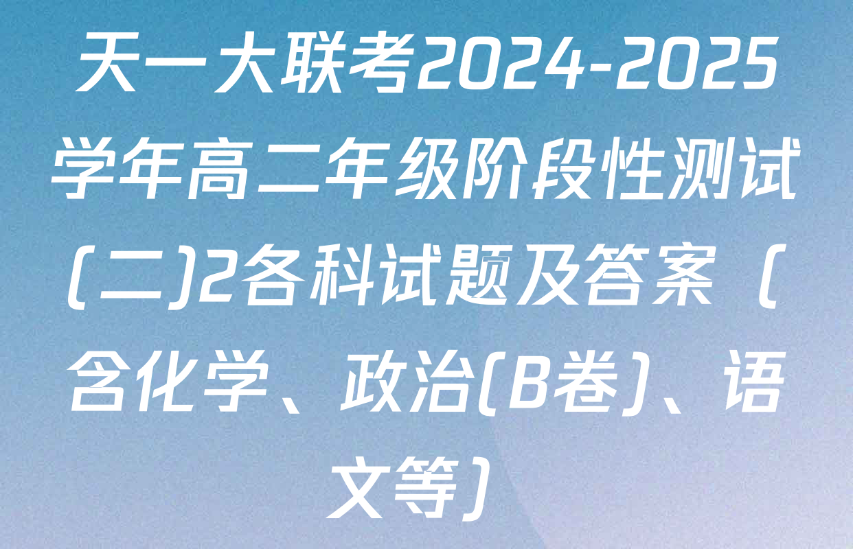 天一大联考2024-2025学年高二年级阶段性测试(二)2各科试题及答案（含化学、政治(B卷)、语文等）