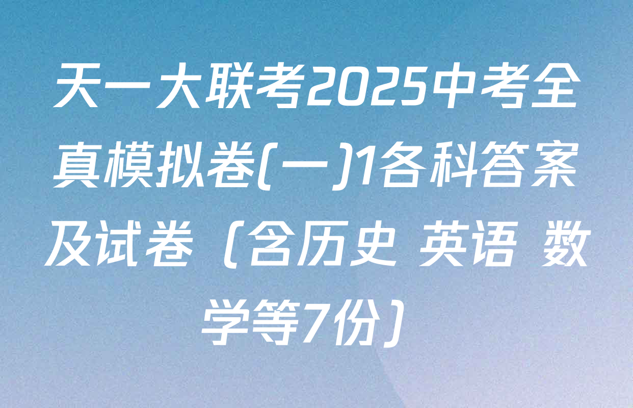 天一大联考2025中考全真模拟卷(一)1各科答案及试卷（含历史 英语 数学等7份）