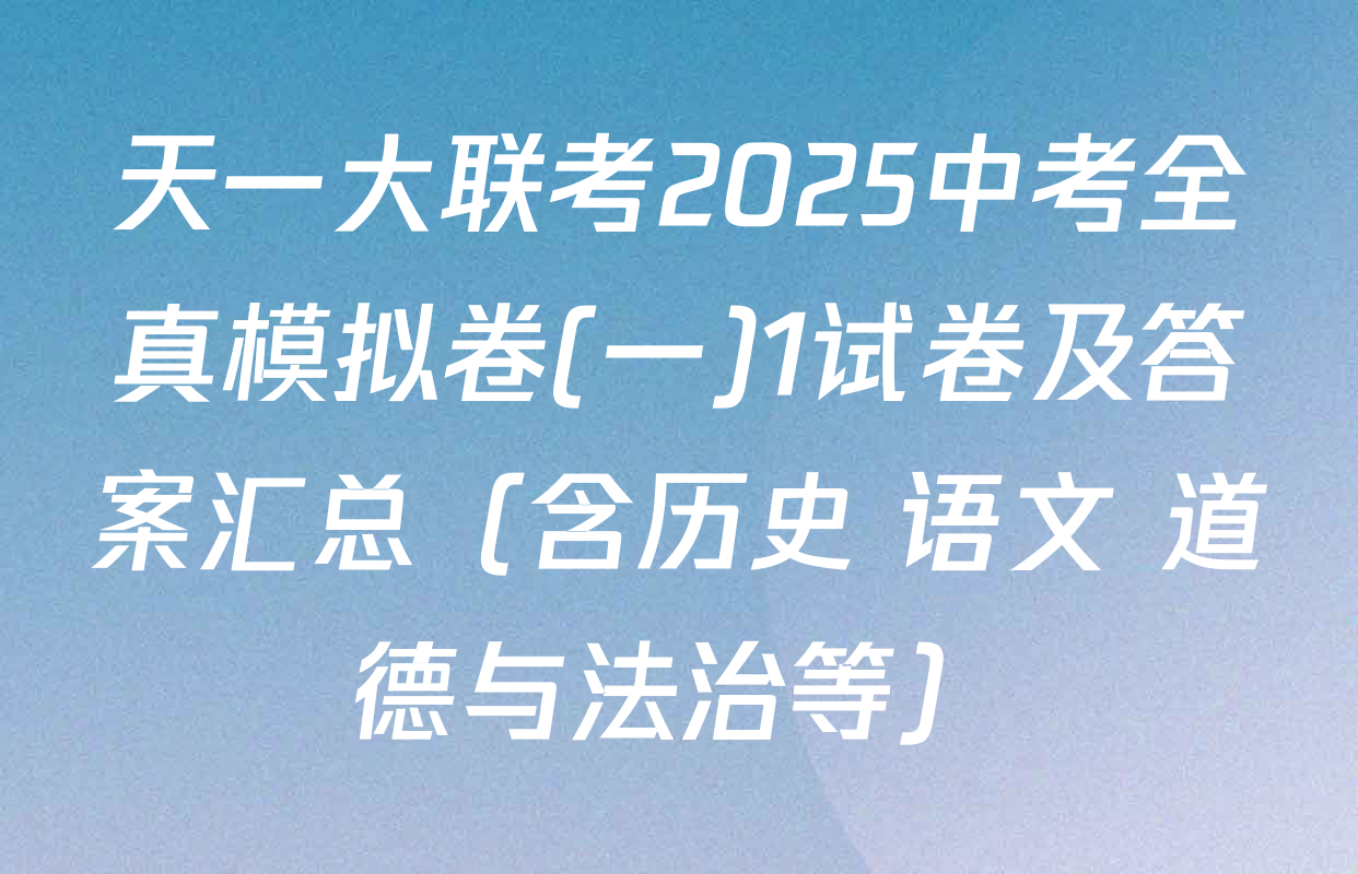 天一大联考2025中考全真模拟卷(一)1试卷及答案汇总（含历史 语文 道德与法治等）