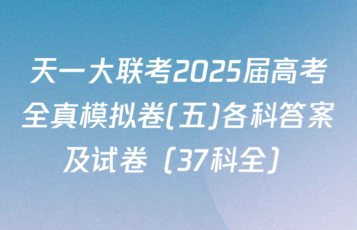 天一大联考2025届高考全真模拟卷(五)各科答案及试卷（37科全）