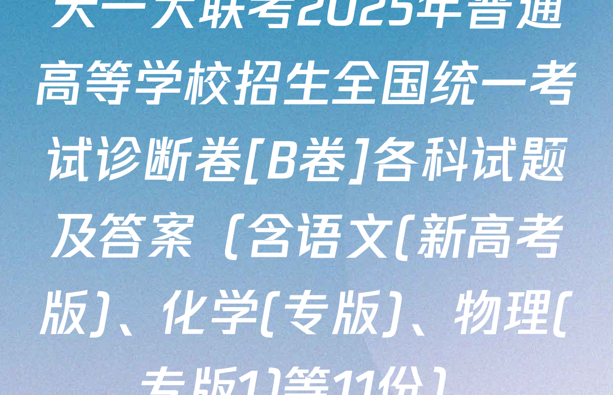 天一大联考2025年普通高等学校招生全国统一考试诊断卷[B卷]各科试题及答案（含语文(新高考版)、化学(专版)、物理(专版1)等11份）
