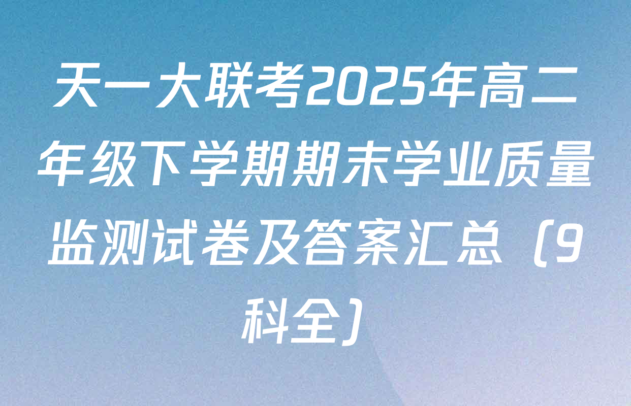 天一大联考2025年高二年级下学期期末学业质量监测试卷及答案汇总（9科全）