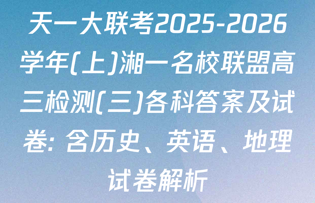 天一大联考2025-2026学年(上)湘一名校联盟高三检测(三)各科答案及试卷: 含历史、英语、地理试卷解析