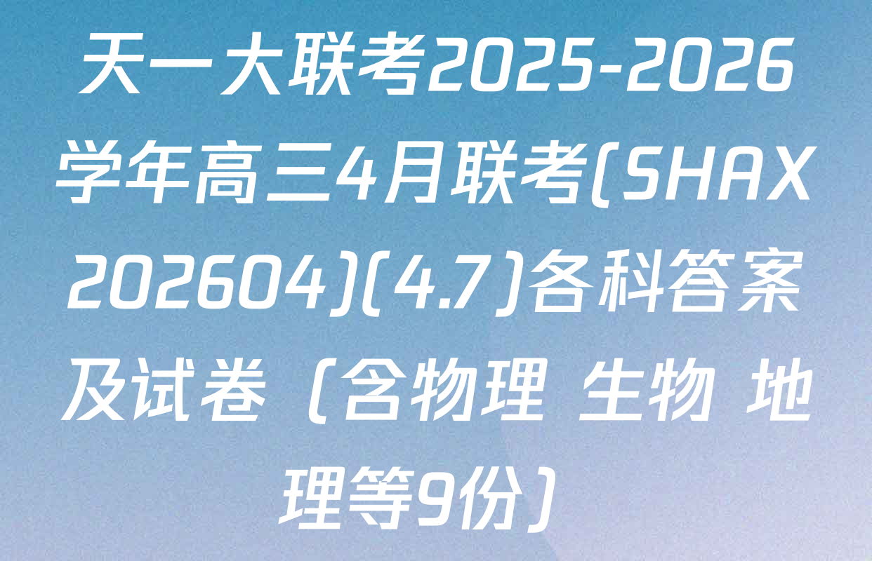 天一大联考2025-2026学年高三4月联考(SHAX202604)(4.7)各科答案及试卷（含物理 生物 地理等9份）