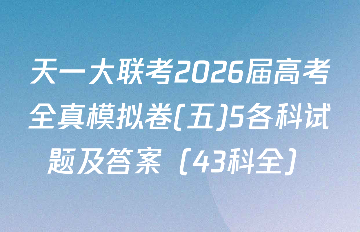 天一大联考2026届高考全真模拟卷(五)5各科试题及答案（43科全）