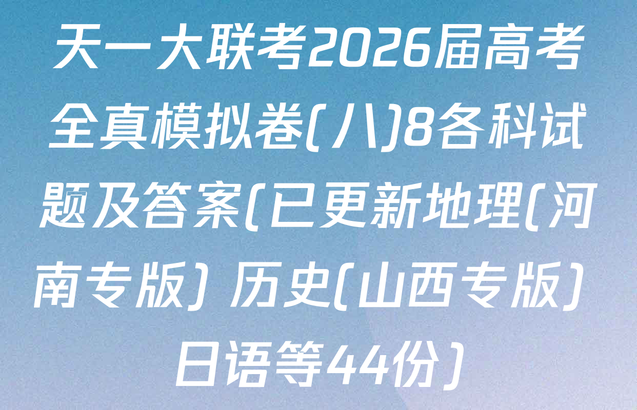 天一大联考2026届高考全真模拟卷(八)8各科试题及答案(已更新地理(河南专版) 历史(山西专版) 日语等44份)