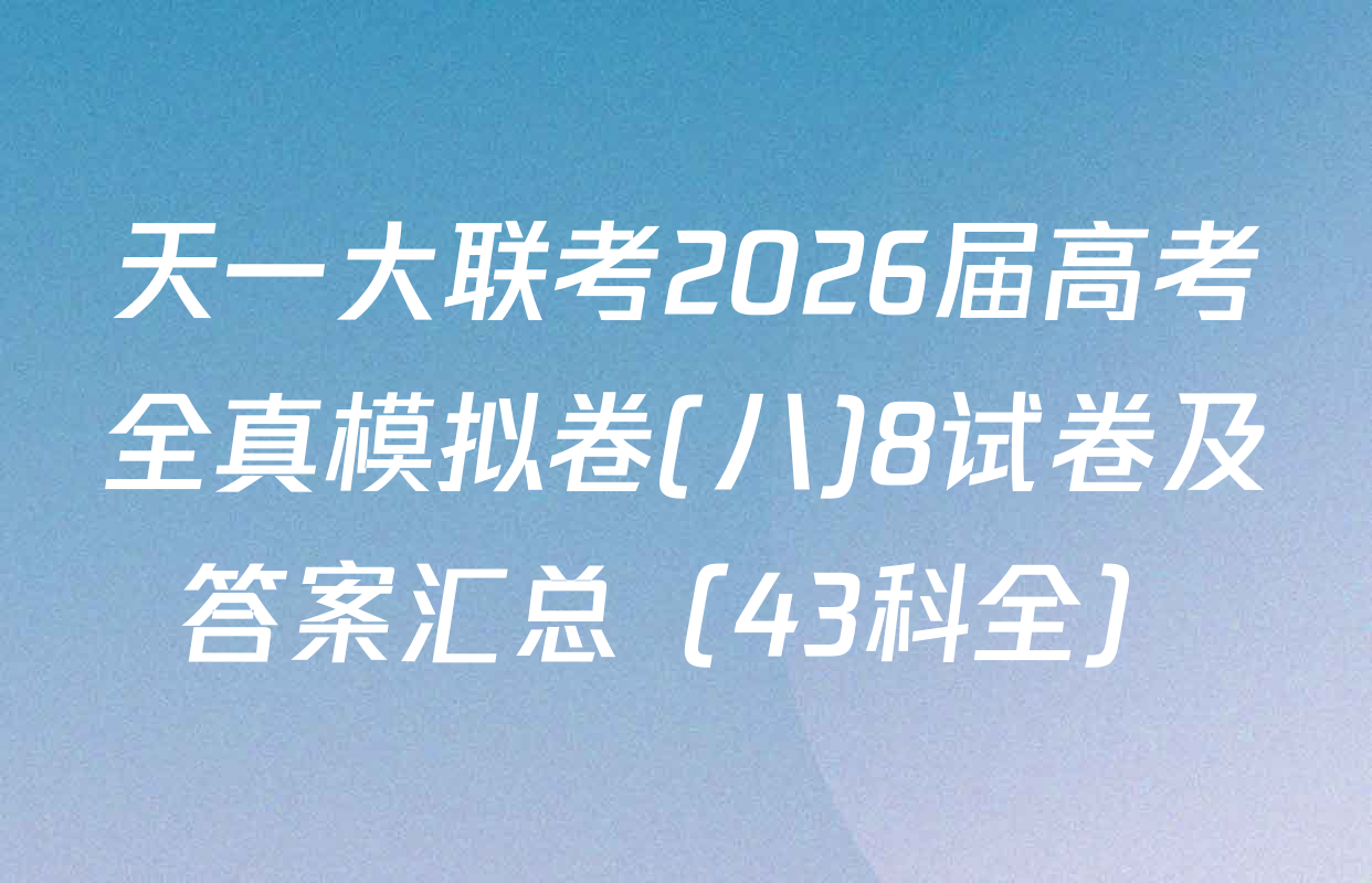 天一大联考2026届高考全真模拟卷(八)8试卷及答案汇总（43科全）