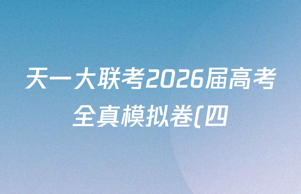 天一大联考2026届高考全真模拟卷(四)4各科试题及答案(49科全) 天一大联考2026届高考全真模拟卷(四)4各科试题及答案(49科全)