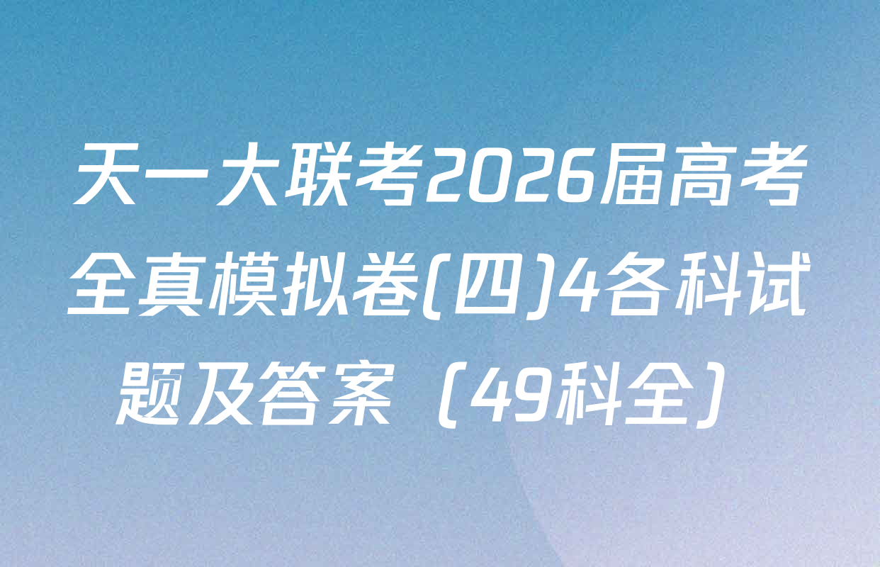 天一大联考2026届高考全真模拟卷(四)4各科试题及答案（49科全）