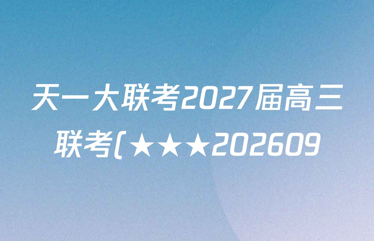 天一大联考2027届高三联考(★★★202609)(9.8)各科答案及试卷(含语文、英语、物理等) 天一大联考2027届高三联考(★★★202609)(9.8)各科答案及试卷(含语文、英语、物理等)