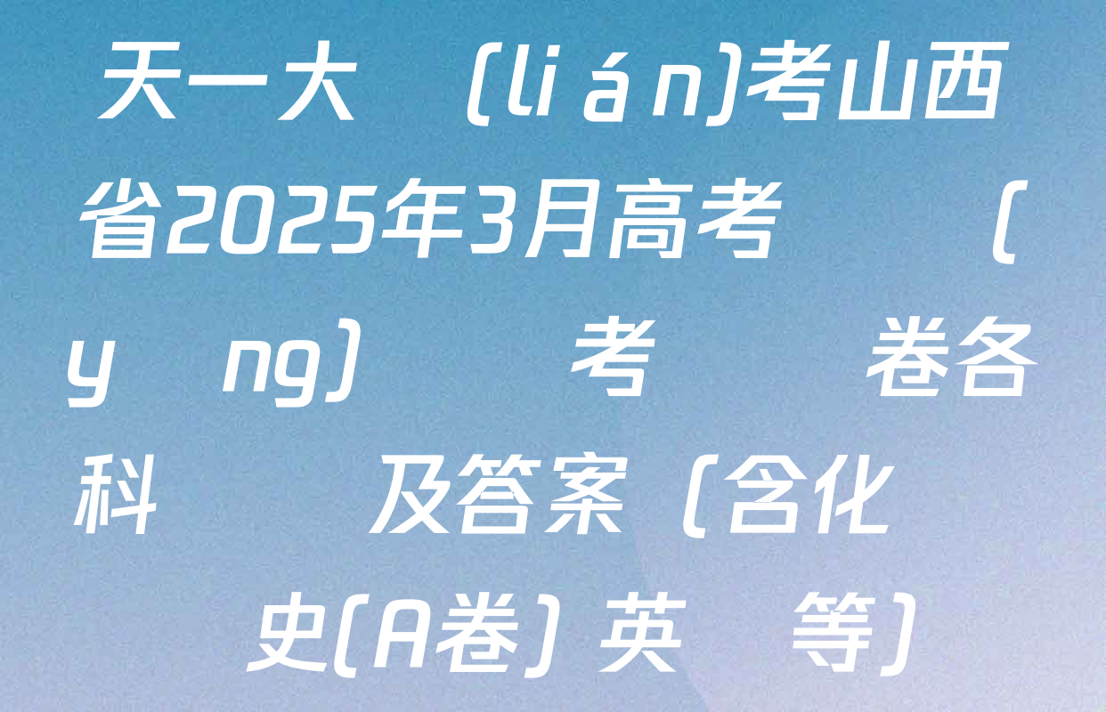 天一大聯(lián)考山西省2025年3月高考適應(yīng)訓練考試試卷各科試題及答案（含化學 歷史(A卷) 英語等）